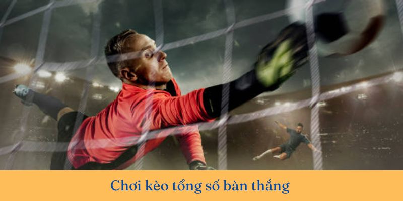 Chơi kèo tổng số bàn thắng