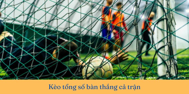 Kèo tổng số bàn thắng cả trận