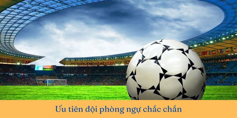 Ưu tiên đội phòng ngự chắc chắn