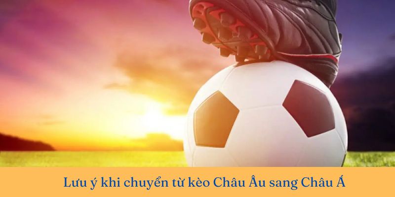 Cách chuyển từ kèo Châu Á sang Châu Âu