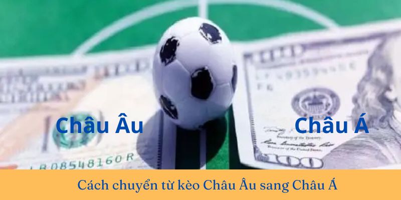 Cách chuyển từ kèo Châu Âu sang Châu Á