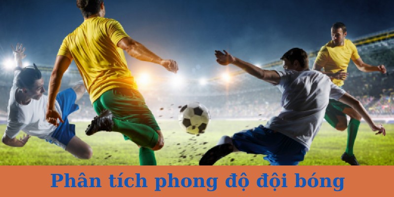 Tìm hiểu kỹ về phong độ của đội bóng 